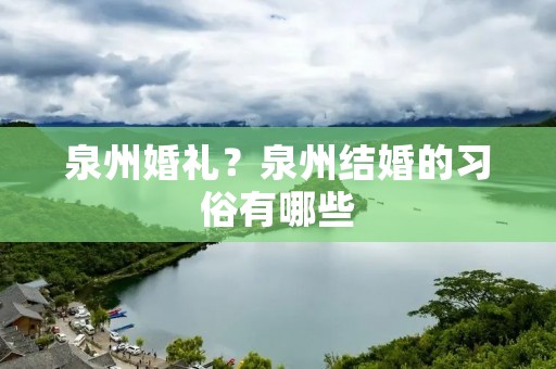 泉州婚礼?泉州结婚的习俗有哪些