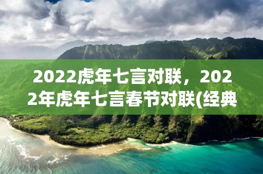 2022虎年七言对联,2022年虎年七言春节对联(经典58句)