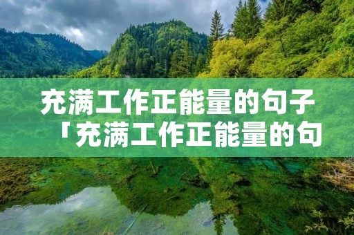 充满工作正能量的句子「充满工作正能量的句子早上好」