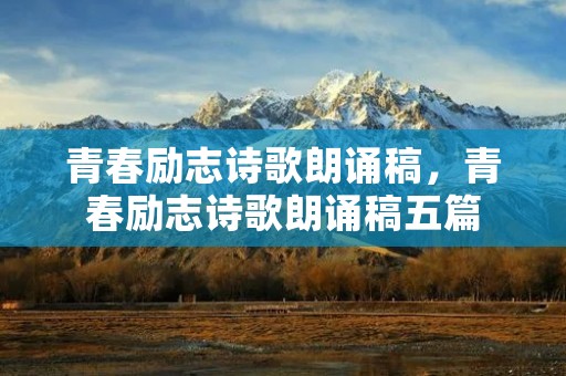 青春励志诗歌朗诵稿,青春励志诗歌朗诵稿五篇