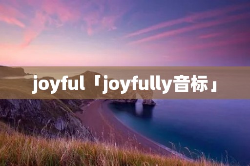 joyful「joyfully音标」 joyful「joyfully音标」