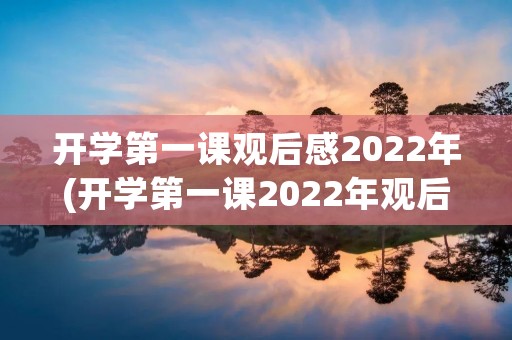 开学第一课观后感2022年(开学第一课2022年观后感10篇)