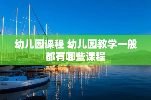 幼儿园课程 幼儿园教学一般都有哪些课程