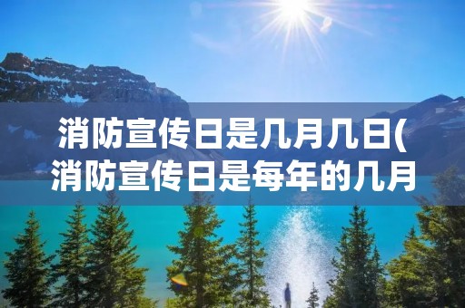 消防宣传日是几月几日(消防宣传日是每年的几月几日)