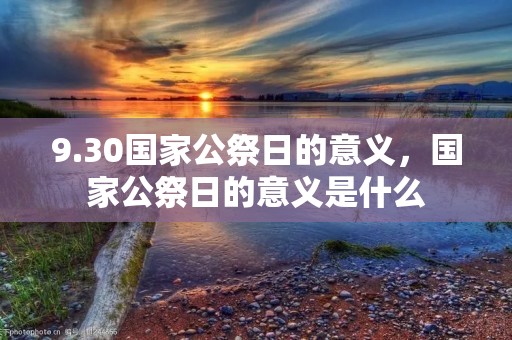 9.30国家公祭日的意义,国家公祭日的意义是什么 9.30国家公祭日的意义,国家公祭日的意义是什么