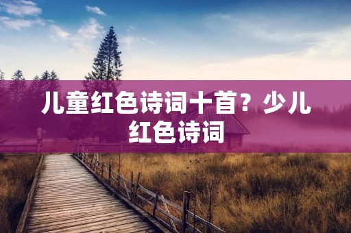 儿童红色诗词十首？少儿红色诗词