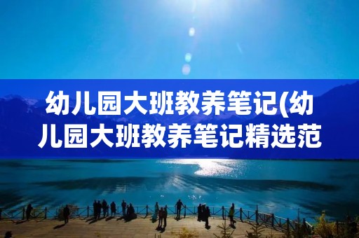 幼儿园大班教养笔记(幼儿园大班教养笔记精选范例【四篇】)