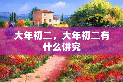 大年初二,大年初二有什么讲究