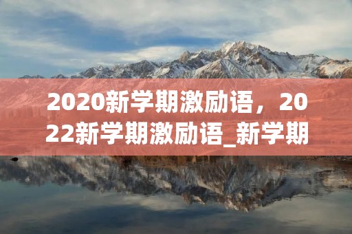 2020新学期激励语,2022新学期激励语_新学期加油的句子精选100句