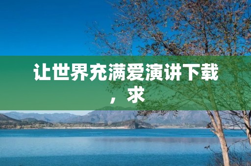 让世界充满爱演讲下载,求:邹越的《让世界充满爱》的演讲稿