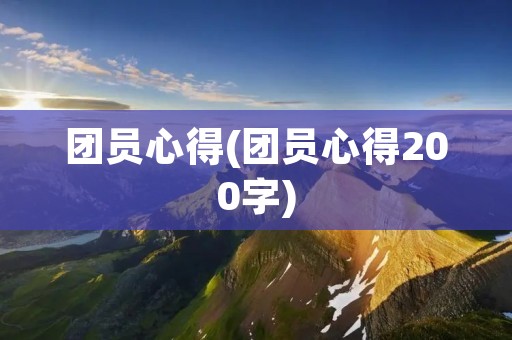 团员心得(团员心得200字) 团员心得(团员心得200字)