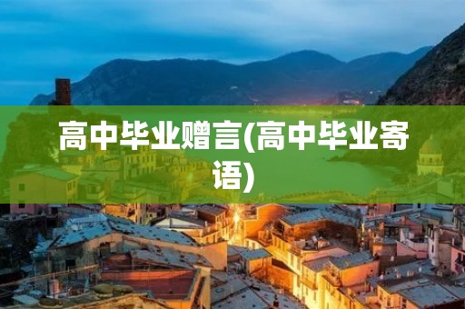 高中毕业赠言(高中毕业寄语) 高中毕业赠言(高中毕业寄语)