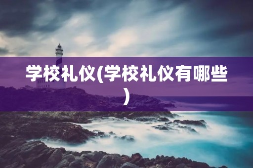 学校礼仪(学校礼仪有哪些)