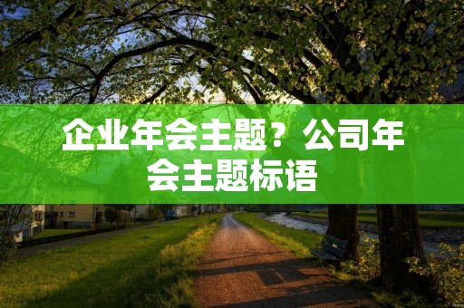 企业年会主题？公司年会主题标语