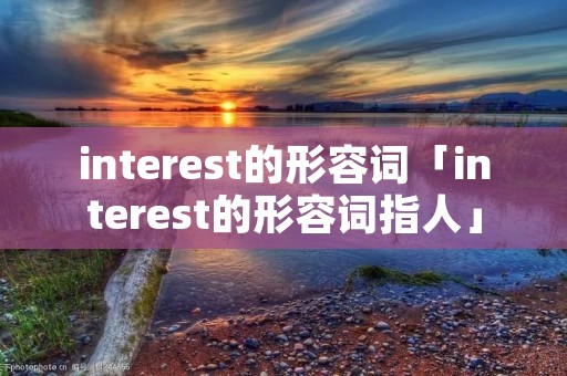 interest的形容词「interest的形容词指人」