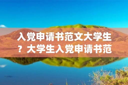 入党申请书范文大学生？大学生入党申请书范文(1000字左右)