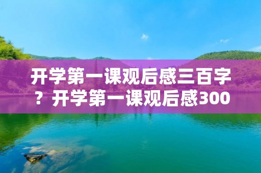 开学第一课观后感三百字？开学第一课观后感300字