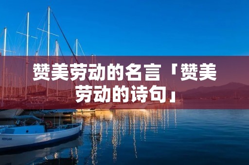 赞美劳动的名言「赞美劳动的诗句」
