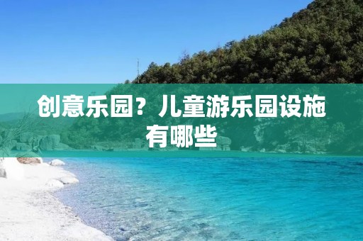 创意乐园?儿童游乐园设施有哪些