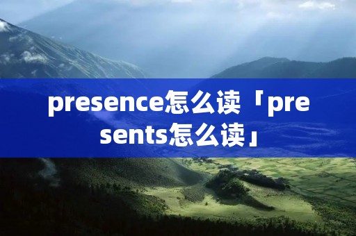 presence怎么读「presents怎么读」