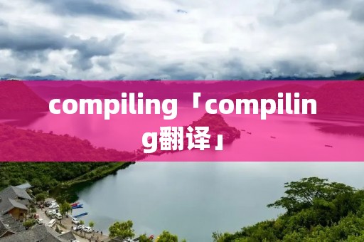 compiling「compiling翻译」