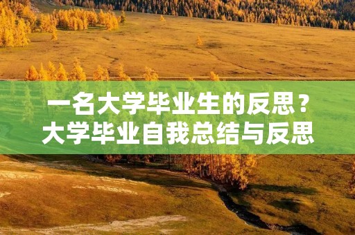 一名大学毕业生的反思?大学毕业自我总结与反思