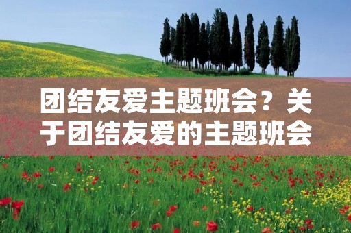 团结友爱主题班会?关于团结友爱的主题班会!!