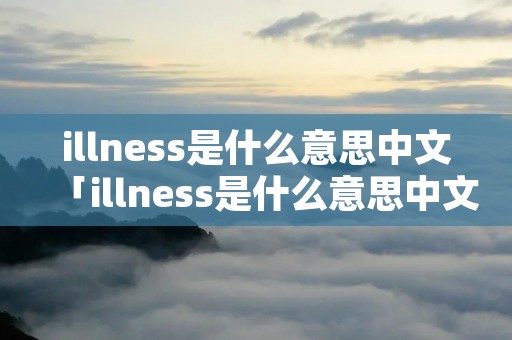 illness是什么意思中文「illness是什么意思中文意思」