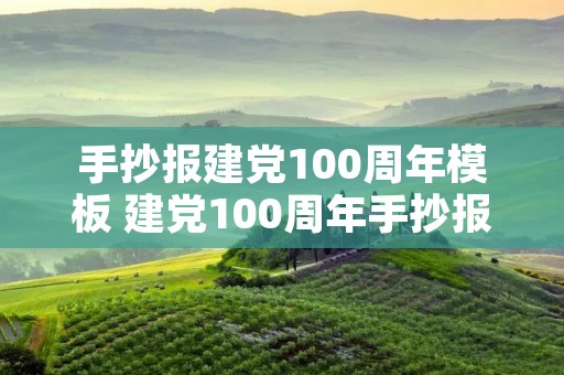 手抄报建党100周年模板 建党100周年手抄报文字内容