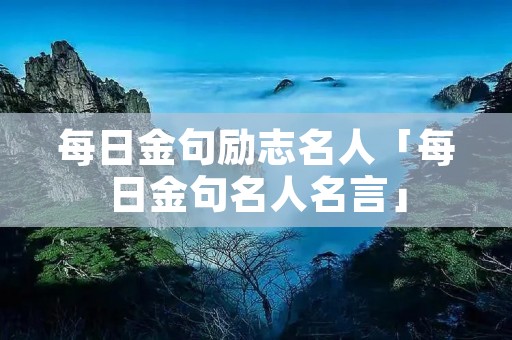 每日金句励志名人「每日金句名人名言」