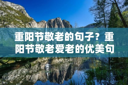 重阳节敬老的句子？重阳节敬老爱老的优美句子(实用100句)