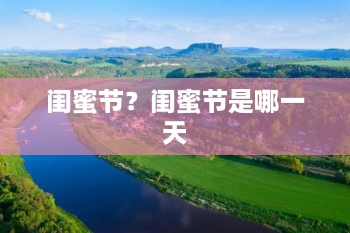 闺蜜节?闺蜜节是哪一天 闺蜜节?闺蜜节是哪一天