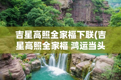 吉星高照全家福下联(吉星高照全家福 鸿运当头万事兴 。哪个是上联哪个是下联啊)