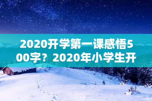 2020开学第一课感悟500字?2020年小学生开学第一课观后感500字【五篇】