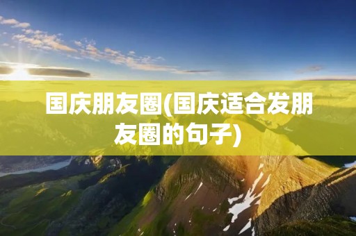 国庆朋友圈(国庆适合发朋友圈的句子)