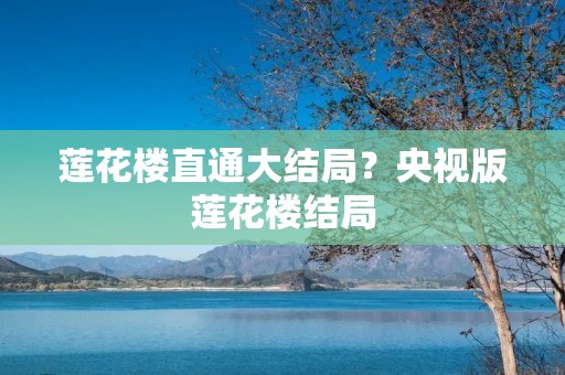 莲花楼直通大结局?央视版莲花楼结局 莲花楼直通大结局?央视版莲花楼结局