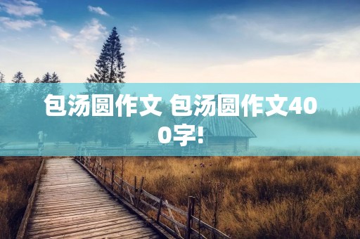 包汤圆作文 包汤圆作文400字!