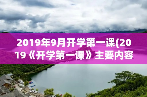 2019年9月开学第一课(2019《开学第一课》主要内容) 2019年9月开学第一课(2019《开学第一课》主要内容)
