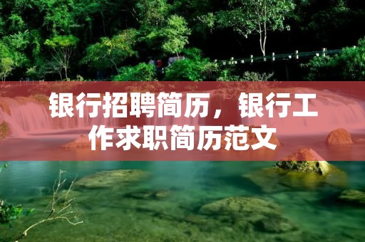 银行招聘简历,银行工作求职简历范文