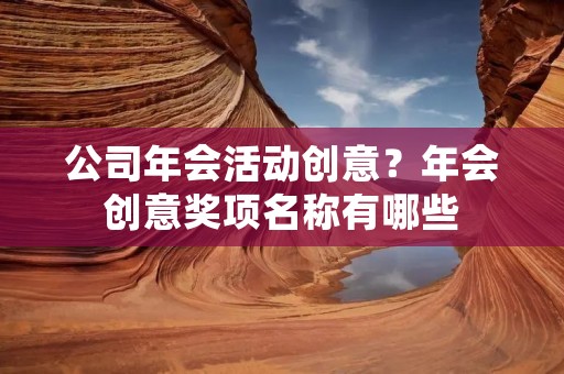公司年会活动创意？年会创意奖项名称有哪些
