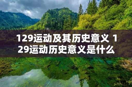 129运动及其历史意义 129运动历史意义是什么 129运动及其历史意义 129运动历史意义是什么