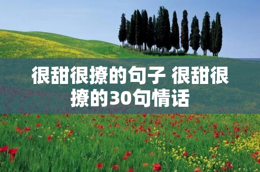 很甜很撩的句子 很甜很撩的30句情话 很甜很撩的句子 很甜很撩的30句情话