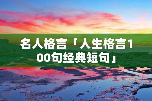 名人格言「人生格言100句经典短句」