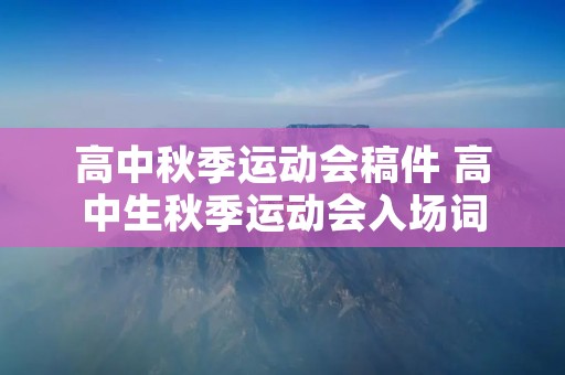 高中秋季运动会稿件 高中生秋季运动会入场词