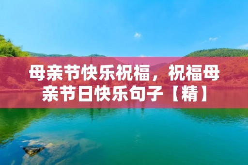 母亲节快乐祝福,祝福母亲节日快乐句子【精】