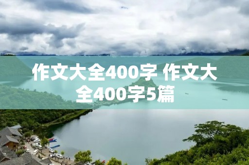 作文大全400字 作文大全400字5篇
