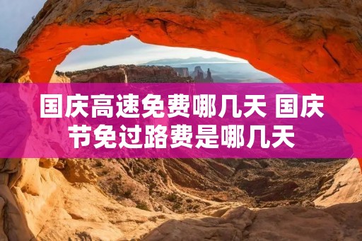 国庆高速免费哪几天 国庆节免过路费是哪几天