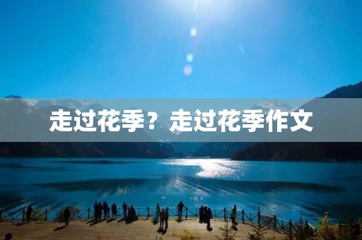 走过花季?走过花季作文 走过花季?走过花季作文