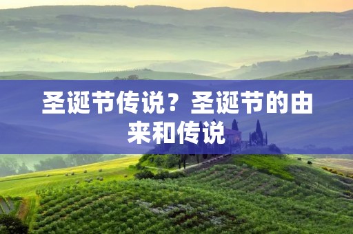 圣诞节传说?圣诞节的由来和传说 圣诞节传说?圣诞节的由来和传说