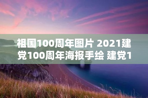 祖国100周年图片 2021建党100周年海报手绘 建党100周年绘画一等奖海报图片